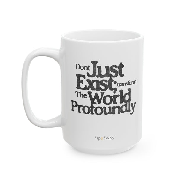 Don't just exist transform the world Mug, 15oz - Sip-Saavy 